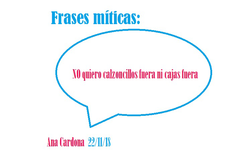 Frase mítica: No quiero calzoncillos fuera ni cajas fuera - Ana Cardona
